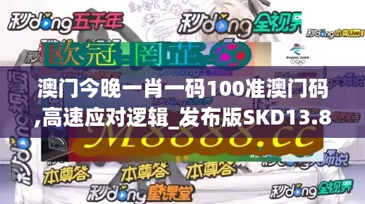 澳門(mén)今晚一肖一碼100準(zhǔn)澳門(mén)碼,高速應(yīng)對(duì)邏輯_發(fā)布版SKD13.85