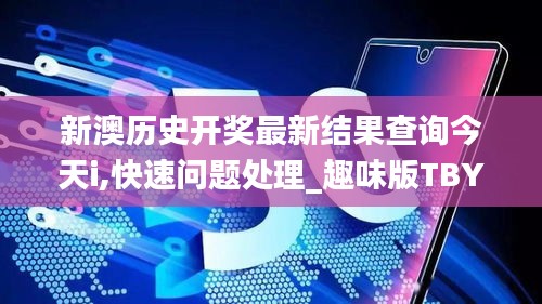 新澳歷史開獎最新結果查詢今天i,快速問題處理_趣味版TBY13.65