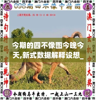今期的四不像圖今晚今天,新式數(shù)據(jù)解釋設(shè)想_線上版DPZ13.18