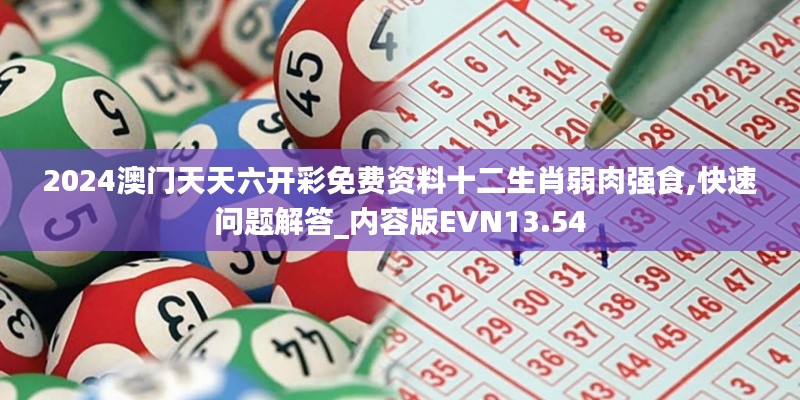 2024澳門天天六開彩免費(fèi)資料十二生肖弱肉強(qiáng)食,快速問(wèn)題解答_內(nèi)容版EVN13.54