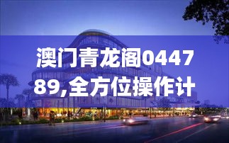 澳門(mén)青龍閣044789,全方位操作計(jì)劃_交互版LGB13.53