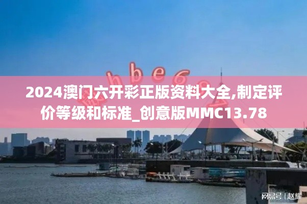 2024澳門六開彩正版資料大全,制定評價等級和標準_創(chuàng)意版MMC13.78