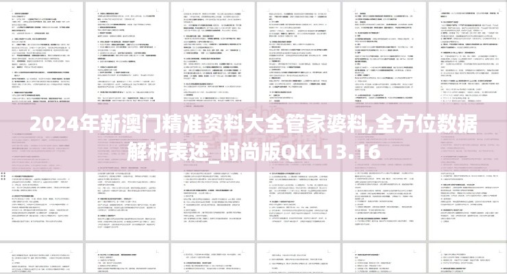 2024年新澳門精準(zhǔn)資料大全管家婆料,全方位數(shù)據(jù)解析表述_時(shí)尚版QKL13.16