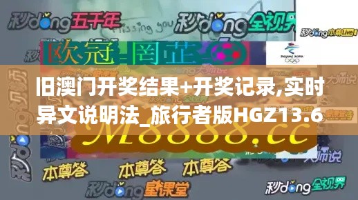 舊澳門開獎結果+開獎記錄,實時異文說明法_旅行者版HGZ13.68