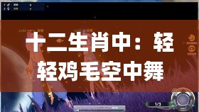 十二生肖中：輕輕雞毛空中舞？,實(shí)證分析細(xì)明數(shù)據(jù)_互助版TII13.58