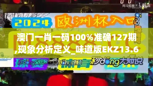 澳門一肖一碼100%準確127期,現(xiàn)象分析定義_味道版EKZ13.68
