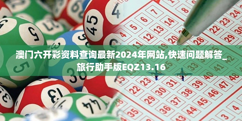 澳門六開彩資料查詢最新2024年網(wǎng)站,快速問題解答_旅行助手版EQZ13.16