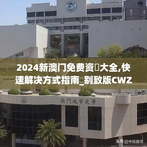 2024新澳門免費(fèi)資枓大全,快速解決方式指南_別致版CWZ13.69