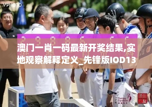 澳門一肖一碼最新開獎結(jié)果,實地觀察解釋定義_先鋒版IOD13.28