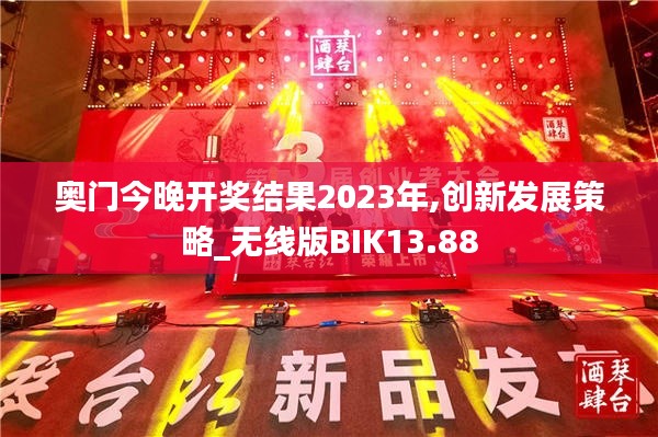 奧門今晚開獎結果2023年,創(chuàng)新發(fā)展策略_無線版BIK13.88