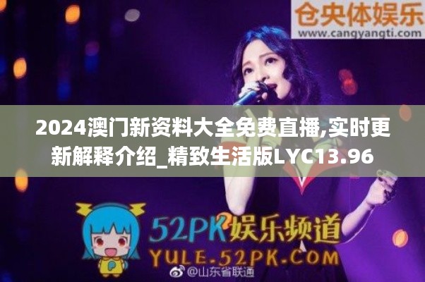 2024澳門新資料大全免費直播,實時更新解釋介紹_精致生活版LYC13.96