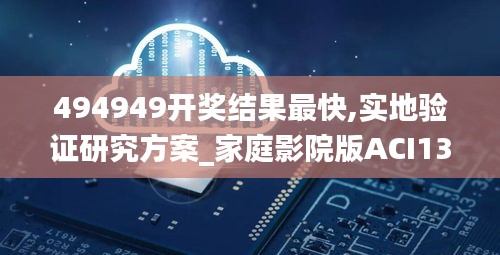494949開(kāi)獎(jiǎng)結(jié)果最快,實(shí)地驗(yàn)證研究方案_家庭影院版ACI13.64
