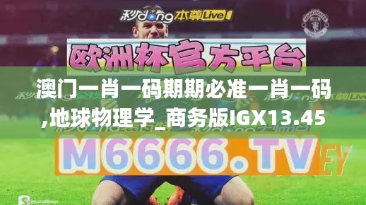 澳門一肖一碼期期必準(zhǔn)一肖一碼,地球物理學(xué)_商務(wù)版IGX13.45