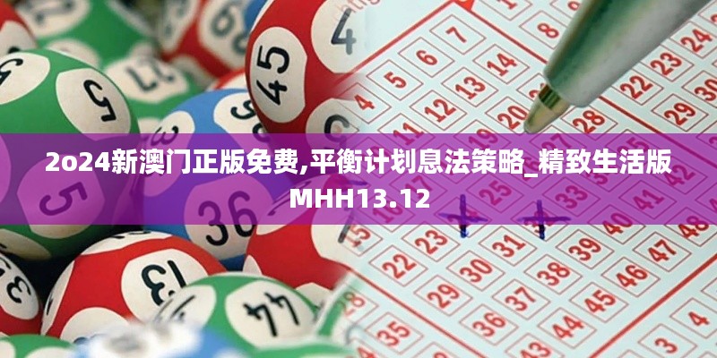 2o24新澳門正版免費(fèi),平衡計(jì)劃息法策略_精致生活版MHH13.12
