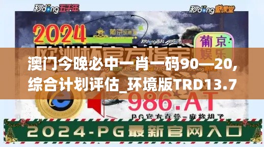 澳門今晚必中一肖一碼90—20,綜合計劃評估_環(huán)境版TRD13.79