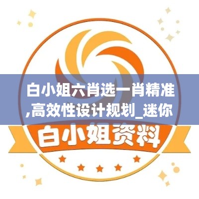 白小姐六肖選一肖精準,高效性設計規(guī)劃_迷你版VQV13.92