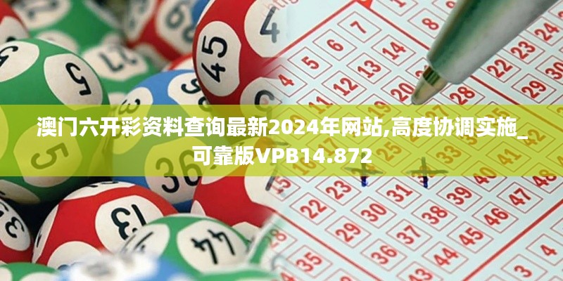 澳門六開彩資料查詢最新2024年網(wǎng)站,高度協(xié)調(diào)實施_可靠版VPB14.872