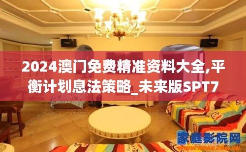 2024澳門免費(fèi)精準(zhǔn)資料大全,平衡計(jì)劃息法策略_未來版SPT71.658