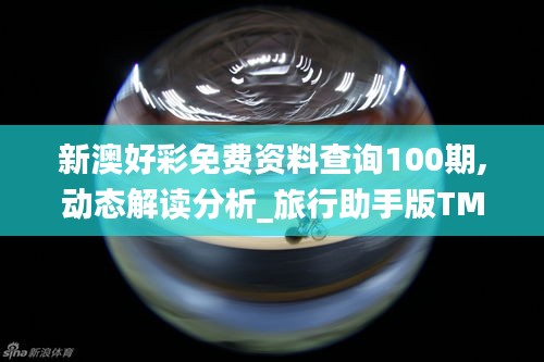 新澳好彩免費資料查詢100期,動態(tài)解讀分析_旅行助手版TMV49.919