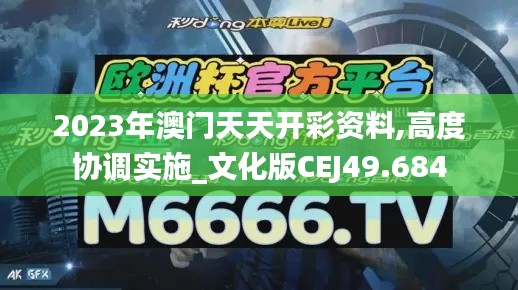 2023年澳門天天開彩資料,高度協(xié)調(diào)實(shí)施_文化版CEJ49.684