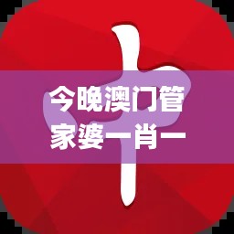 今晚澳門管家婆一肖一碼,詳情執(zhí)行數(shù)據安援_豐富版EBM90.473