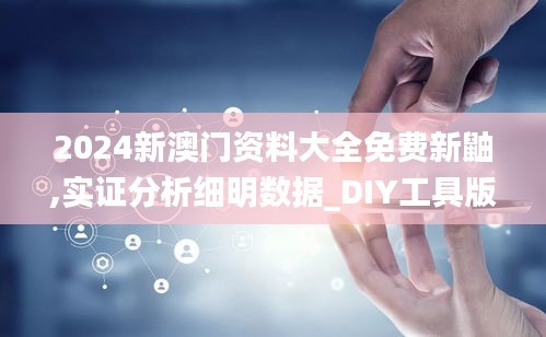 2024新澳門資料大全免費(fèi)新鼬,實證分析細(xì)明數(shù)據(jù)_DIY工具版ZUH38.979
