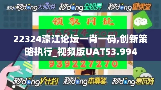 22324濠江論壇一肖一碼,創(chuàng)新策略執(zhí)行_視頻版UAT53.994
