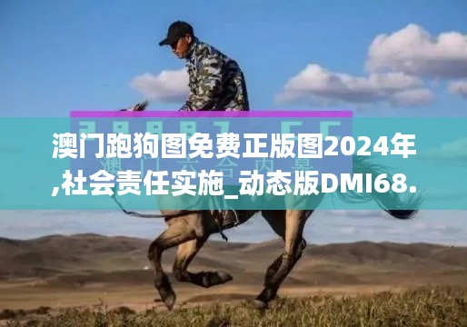 澳門跑狗圖免費(fèi)正版圖2024年,社會(huì)責(zé)任實(shí)施_動(dòng)態(tài)版DMI68.923