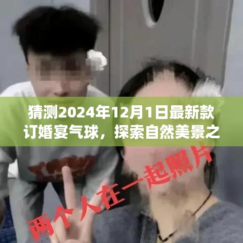 氣球引領(lǐng)的訂婚宴盛宴，探索自然美景之旅，啟程尋找心靈的寧?kù)o與平和（預(yù)訂2024年最新款氣球）