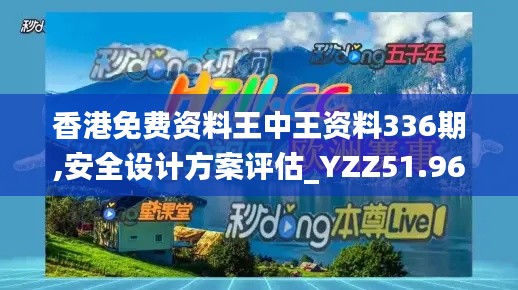 香港免費(fèi)資料王中王資料336期,安全設(shè)計(jì)方案評估_YZZ51.962娛樂版