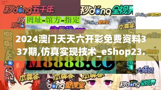 2024澳門天天六開彩免費(fèi)資料337期,仿真實(shí)現(xiàn)技術(shù)_eShop23.299-9
