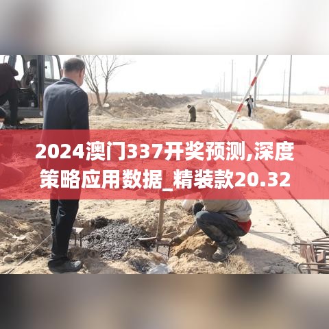 2024澳門337開獎預(yù)測,深度策略應(yīng)用數(shù)據(jù)_精裝款20.327-6