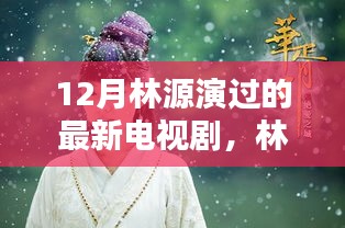 林源最新電視劇亮相，12月熒屏璀璨時刻的璀璨之星