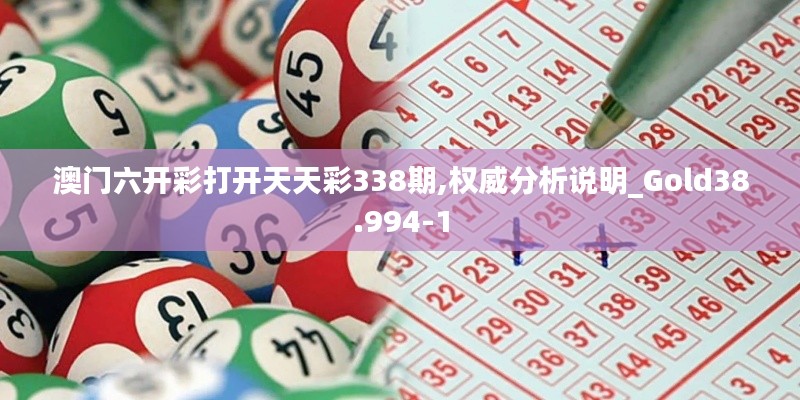 澳門六開彩打開天天彩338期,權(quán)威分析說明_Gold38.994-1