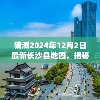 揭秘未來面貌，預(yù)測(cè)長(zhǎng)沙縣地圖變遷，展望2024年長(zhǎng)沙縣新藍(lán)圖