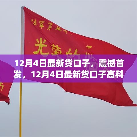 12月4日最新高科技貨口子，智能生活的先鋒引領(lǐng)者震撼首發(fā)