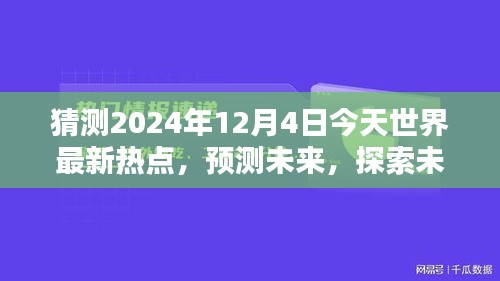 2024年12月4日全球熱點預(yù)測與未知探索，今日世界最新趨勢評測