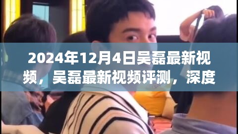 吳磊最新視頻評測，深度剖析與用戶體驗(yàn)分析（2024年12月4日）