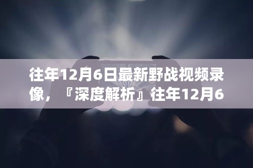 往年12月6日最新野戰(zhàn)視頻錄像深度解析，特性、體驗(yàn)、競(jìng)品對(duì)比及用戶(hù)洞察全解析