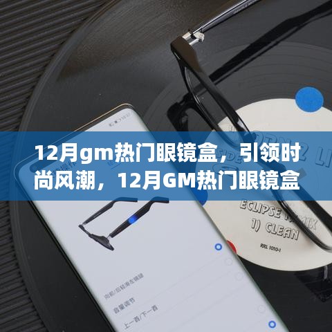 12月GM熱門眼鏡盒引領(lǐng)風(fēng)尚，全面解析時(shí)尚新潮眼鏡盒