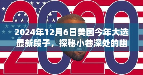 2024年12月6日美國今年大選最新段子，探秘小巷深處的幽默大選時光與隱藏的美食寶藏
