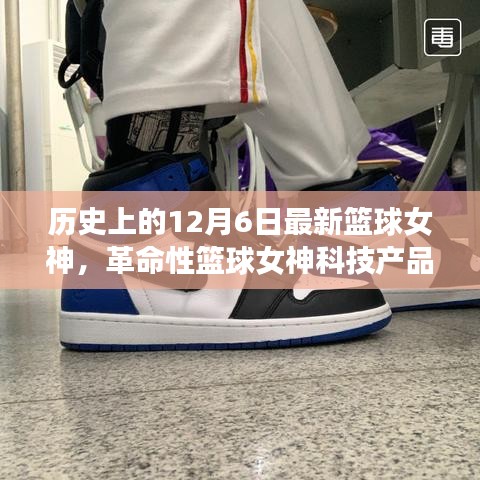 籃球女神科技產(chǎn)品揭秘，未來籃球科技的魅力時(shí)刻——12月6日全新體驗(yàn)日