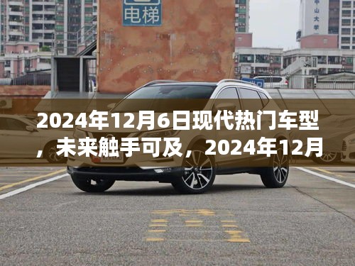 2024年12月6日現(xiàn)代熱門車型概覽，未來觸手可及的全解析