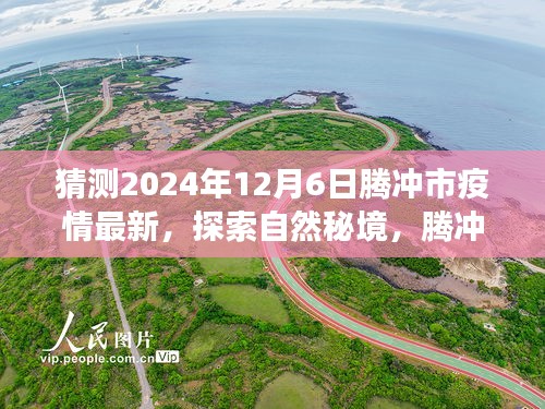 騰沖市疫情最新動態(tài)與探索自然秘境之旅，疫情后的新起點與心靈平和之旅