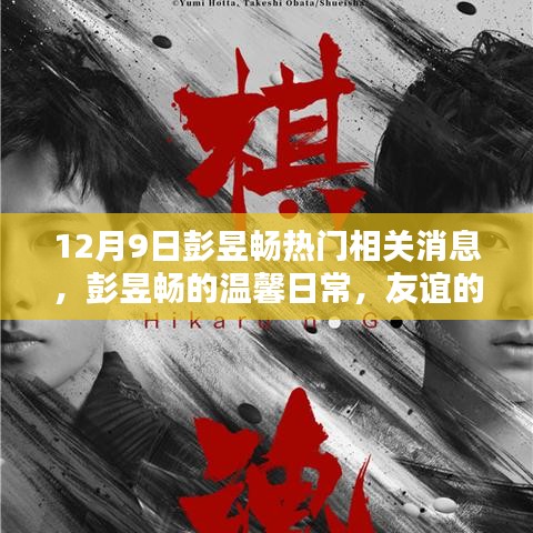 彭昱暢最新消息，溫馨日常與友誼的見證，愛的陪伴傳遞正能量