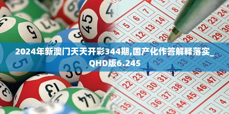 2024年新澳門天天開彩344期,國產(chǎn)化作答解釋落實(shí)_QHD版6.245