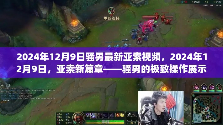 2024年12月9日騷男最新亞索視頻，2024年12月9日，亞索新篇章——騷男的極致操作展示