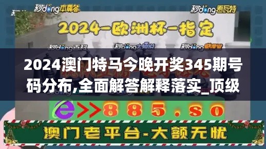 2024澳門特馬今晚開獎(jiǎng)345期號(hào)碼分布,全面解答解釋落實(shí)_頂級(jí)版9.234
