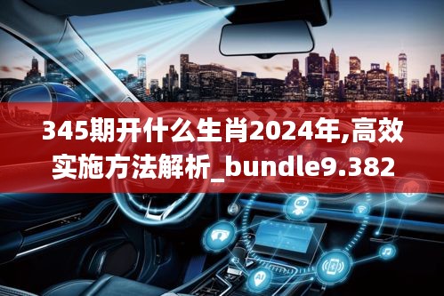 345期開(kāi)什么生肖2024年,高效實(shí)施方法解析_bundle9.382
