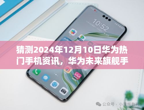 華為未來(lái)旗艦展望，科技之巔引領(lǐng)生活變革，華為熱門(mén)手機(jī)資訊預(yù)測(cè)（2024年）